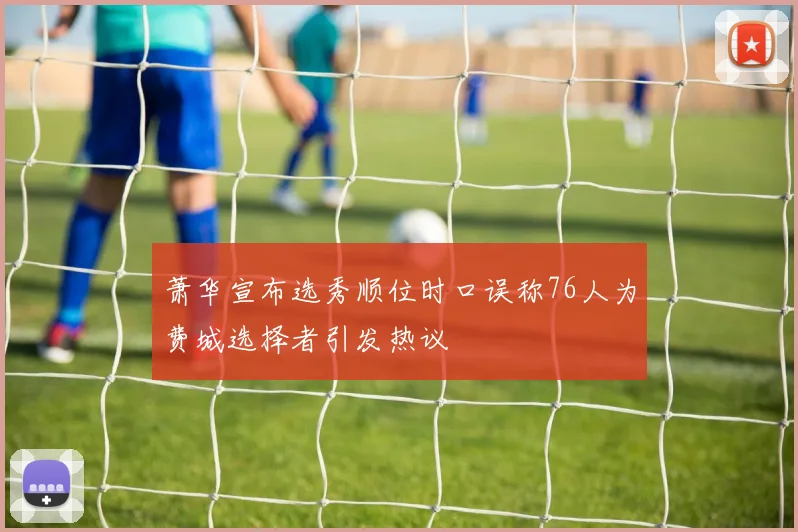 萧华宣布选秀顺位时口误称76人为费城选择者引发热议