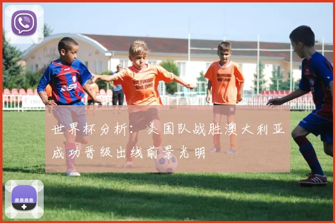 世界杯分析:美国队战胜澳大利亚成功晋级出线前景光明